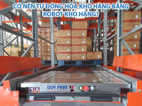 Có nên tự động hóa kho hàng bằng Robot kho hàng?