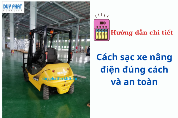 Hướng dẫn chi tiết cách sạc xe nâng điện đúng cách và an toàn