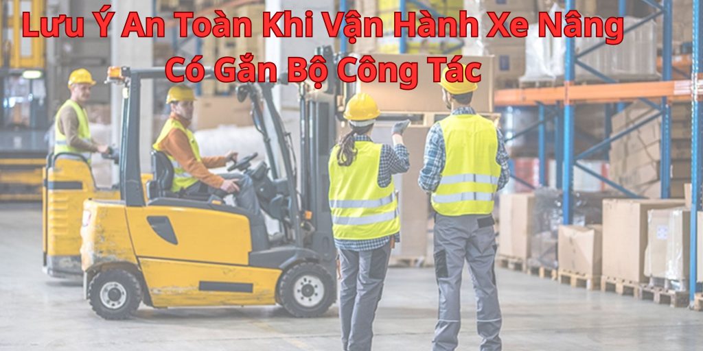 Lưu Ý An Toàn Khi Vận Hành Xe Nâng Có Gắn Bộ Công Tác