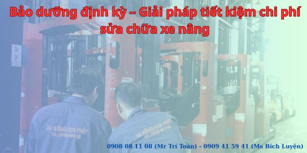 Bảo dưỡng định kỳ – Giải pháp tiết kiệm chi phí sửa chữa xe nâng